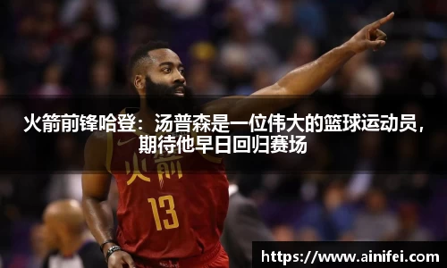 火箭前锋哈登：汤普森是一位伟大的篮球运动员，期待他早日回归赛场