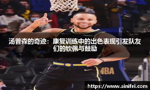 汤普森的奇迹：康复训练中的出色表现引发队友们的钦佩与鼓励