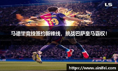 马德里竞技签约新锋线，挑战巴萨皇马霸权！