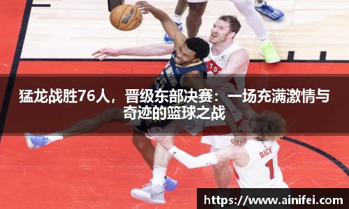 猛龙战胜76人，晋级东部决赛：一场充满激情与奇迹的篮球之战
