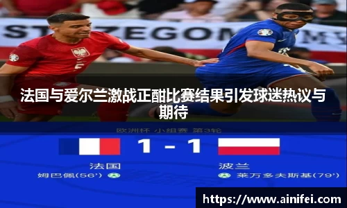 法国与爱尔兰激战正酣比赛结果引发球迷热议与期待