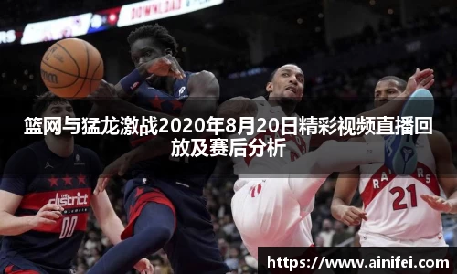 篮网与猛龙激战2020年8月20日精彩视频直播回放及赛后分析