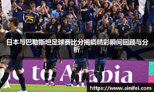 日本与巴勒斯坦足球赛比分揭晓精彩瞬间回顾与分析