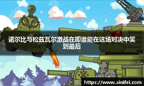 诺尔比与松兹瓦尔激战在即谁能在这场对决中笑到最后