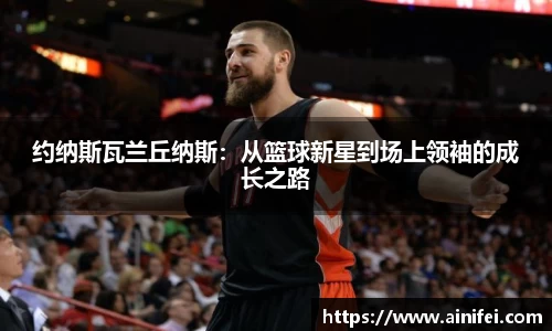 约纳斯瓦兰丘纳斯：从篮球新星到场上领袖的成长之路