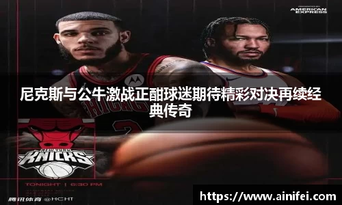 尼克斯与公牛激战正酣球迷期待精彩对决再续经典传奇