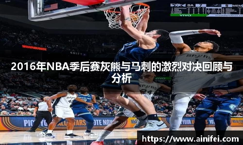 2016年NBA季后赛灰熊与马刺的激烈对决回顾与分析