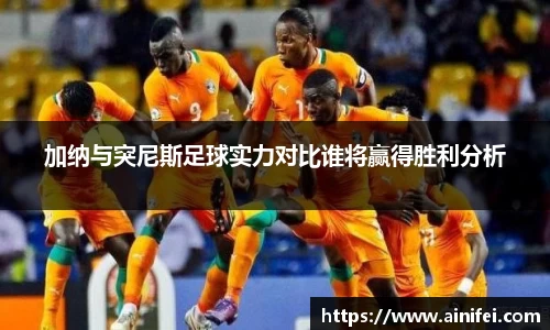 加纳与突尼斯足球实力对比谁将赢得胜利分析