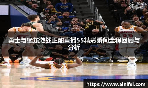 勇士与猛龙激战正酣直播55精彩瞬间全程回顾与分析