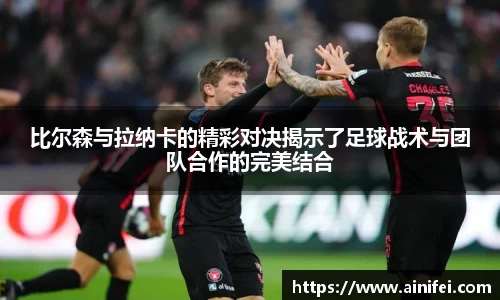 比尔森与拉纳卡的精彩对决揭示了足球战术与团队合作的完美结合