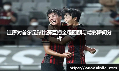 江原对首尔足球比赛直播全程回顾与精彩瞬间分析