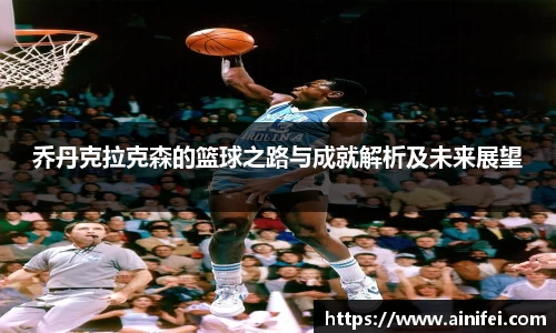 乔丹克拉克森的篮球之路与成就解析及未来展望