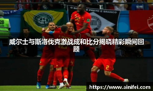 威尔士与斯洛伐克激战成和比分揭晓精彩瞬间回顾