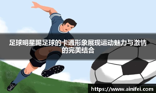 足球明星踢足球的卡通形象展现运动魅力与激情的完美结合