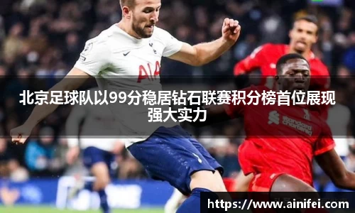 北京足球队以99分稳居钻石联赛积分榜首位展现强大实力