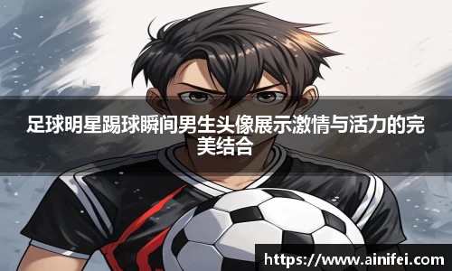 足球明星踢球瞬间男生头像展示激情与活力的完美结合