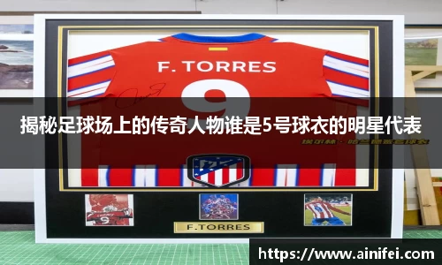 揭秘足球场上的传奇人物谁是5号球衣的明星代表