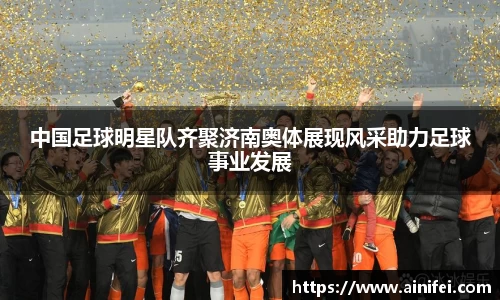 中国足球明星队齐聚济南奥体展现风采助力足球事业发展
