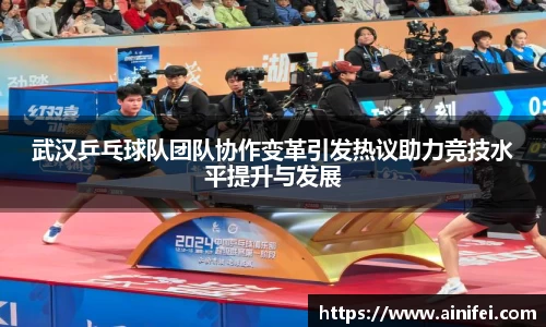 武汉乒乓球队团队协作变革引发热议助力竞技水平提升与发展