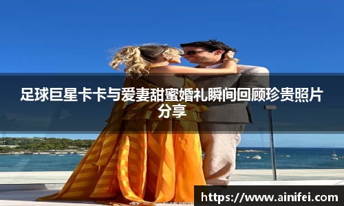 足球巨星卡卡与爱妻甜蜜婚礼瞬间回顾珍贵照片分享